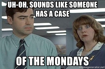 uh-oh-sounds-like-someone-has-a-case-of-the-mondays.jpg